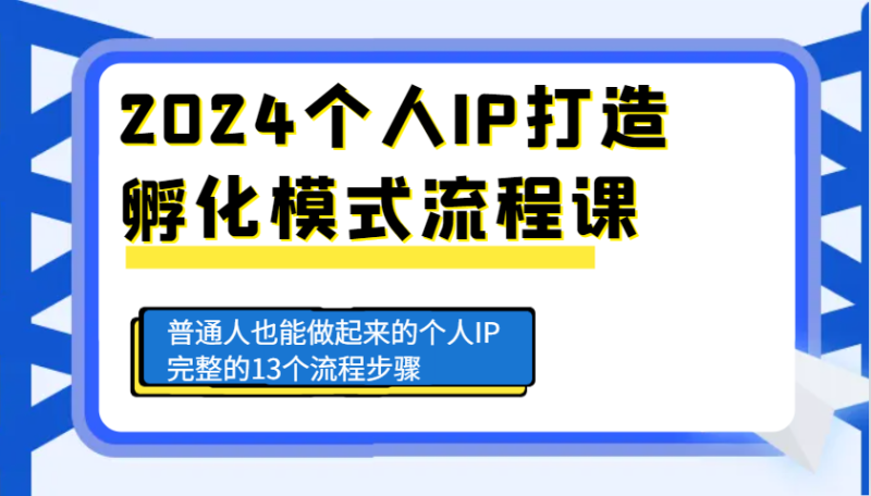 2024个人IP打造孵化模式流程课，普通人也能做起来的个人IP完整的13个流程步骤-网创空间
