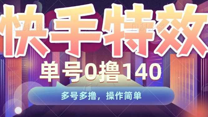 快手特效项目，单号0撸140，多号多撸，操作简单【揭秘】-网创空间
