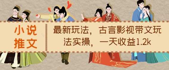 小说推文最新玩法，古言影视带文玩法实操，一天收益1.2k-网创空间