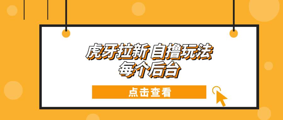（13631期）虎牙拉新自撸玩法 每个后台每天100+-网创空间
