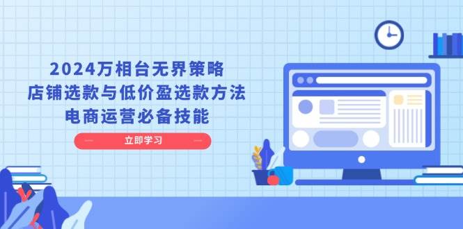 （13633期）2024万相台无界策略，店铺选款与低价盈选款方法，电商运营必备技能-网创空间