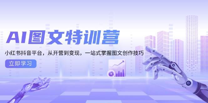 AI图文特训营：小红书抖音平台，从开营到变现，一站式掌握图文创作技巧-网创空间