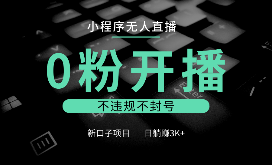 小程序无人直播，0粉开播，不违规不封号，新口子项目，小白日躺赚3K+-网创空间
