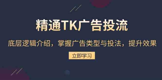 精通TK广告投流：底层逻辑介绍，掌握广告类型与投法，提升效果-网创空间