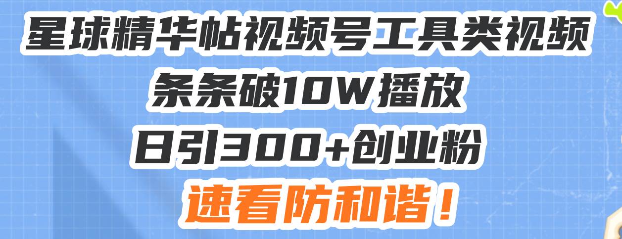 （13643期）星球精华帖视频号工具类视频条条破10W播放日引300+创业粉，速看防和谐！-网创空间