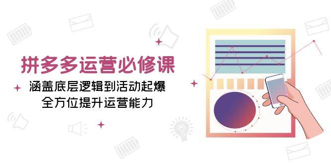 （13647期）拼多多运营必修课：涵盖底层逻辑到活动起爆，全方位提升运营能力-网创空间