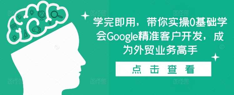 学完即用，带你实操0基础学会Google精准客户开发，成为外贸业务高手-网创空间