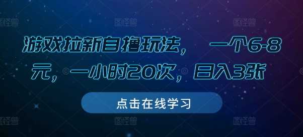 游戏拉新自撸玩法， 一个6-8元，一小时20次，日入3张【揭秘】-网创空间