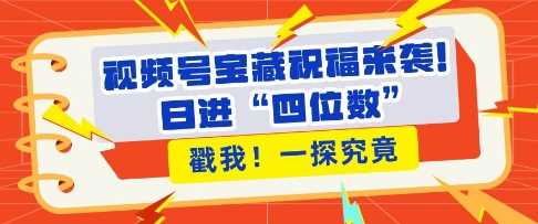视频号宝藏祝福来袭，粉丝无忧扩张，带货效能翻倍，日进“四位数” 近在咫尺-网创空间