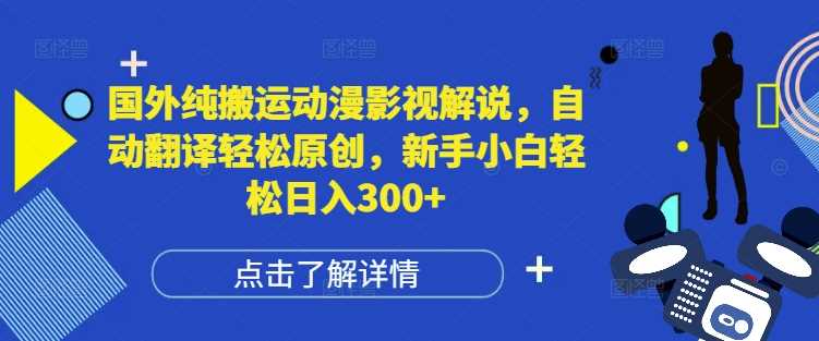 国外纯搬运动漫影视解说，自动翻译轻松原创，新手小白轻松日入300+【揭秘】-网创空间