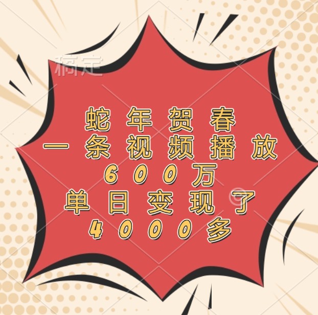 蛇年贺春，一条视频播放600万，单日变现了4000多-网创空间