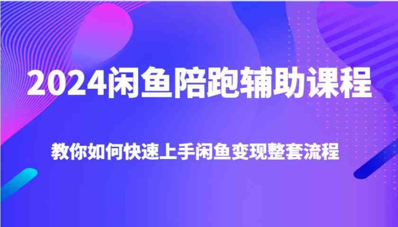 2024闲鱼陪跑辅助课程,教你如何快速上手闲鱼变现整套流程-网创空间