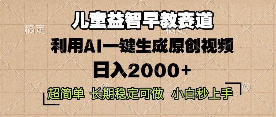 （13665期）儿童益智早教，这个赛道赚翻了，利用AI一键生成原创视频，日入2000+，…-网创空间