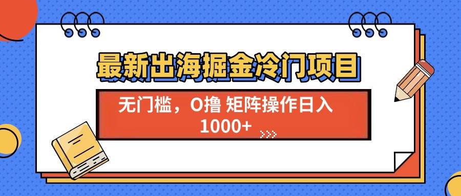 （13672期）最新出海掘金冷门项目，单号日入1000+-网创空间