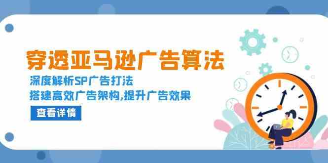 穿透亚马逊广告算法，深度解析SP广告打法，搭建高效广告架构,提升广告效果-网创空间