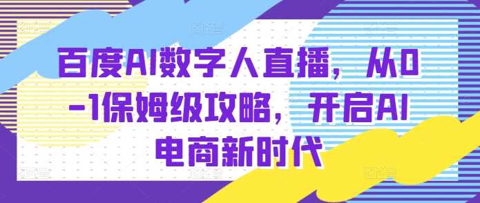 百度AI数字人直播带货，从0-1保姆级攻略，开启AI电商新时代-网创空间
