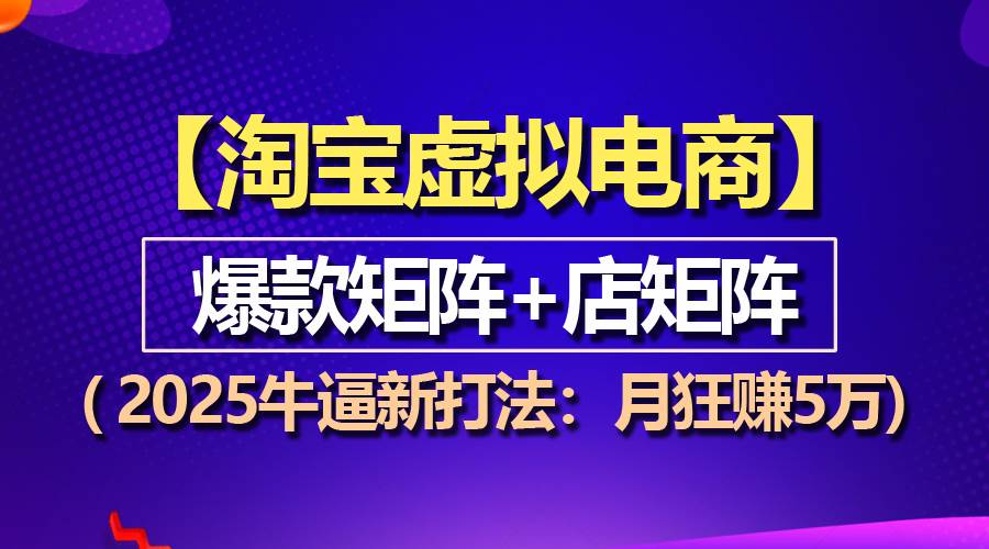 （13687期）【淘宝虚拟项目】2025牛逼新打法：爆款矩阵+店矩阵，月狂赚5万-网创空间