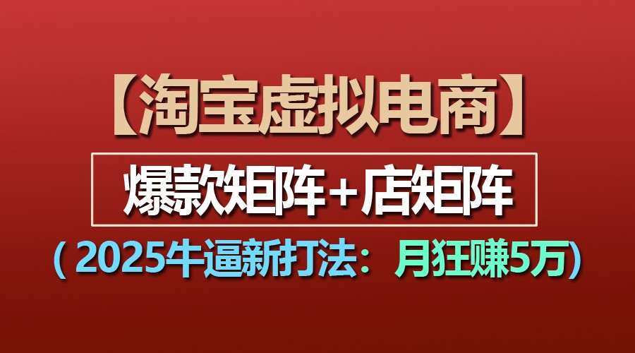 【淘宝虚拟项目】2025牛逼新打法：爆款矩阵+店矩阵，月狂赚5万-网创空间