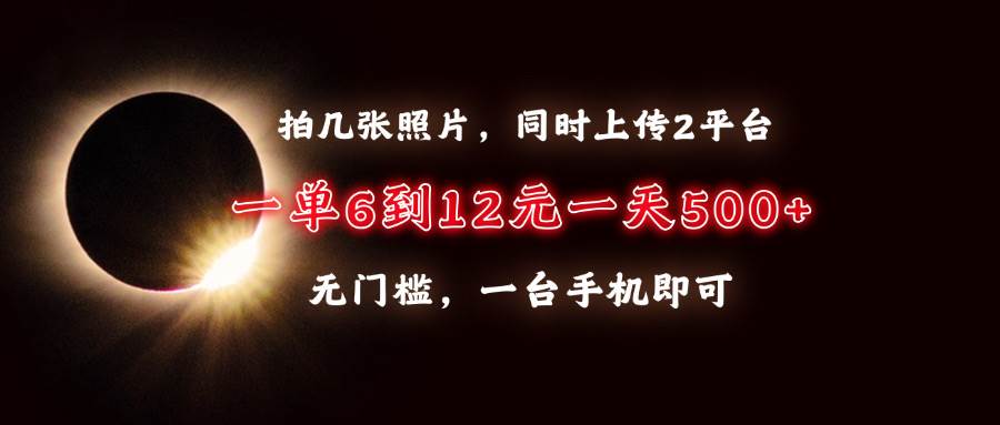 （13712期）拍几张照片，同时上传2平台，一单6到12元，一天轻松500+，无门槛，一台…-网创空间