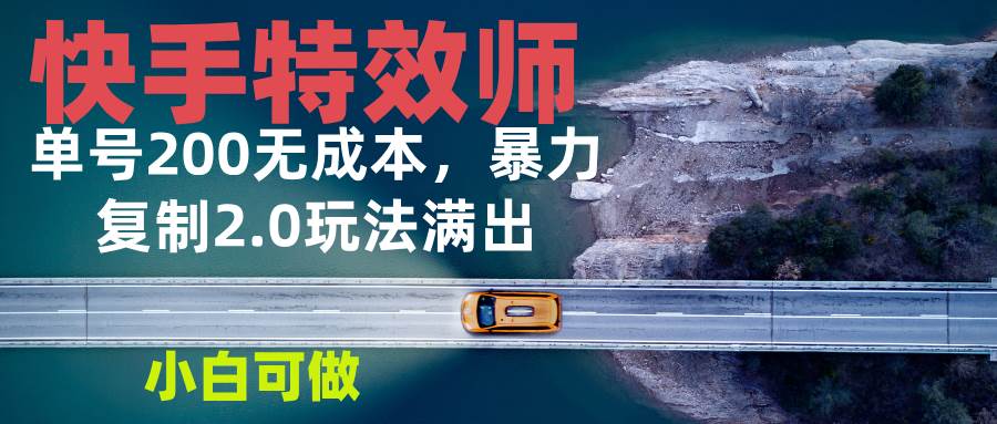 （13714期）快手特效师2.0，单号200收益0成本满出，小白可做-网创空间