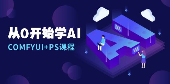 从0开始学AI，COMFYUI+PS课程，安装详解/报错解决/图文创作/线稿控制/等等-网创空间