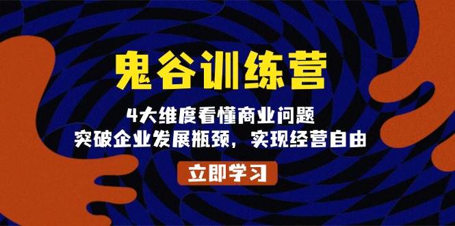 鬼谷训练营，4大维度看懂商业问题，突破企业发展瓶颈，实现经营自由-网创空间
