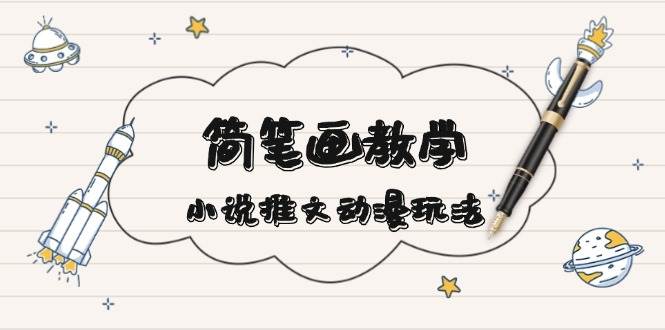 简笔画教学，小说推文动漫玩法，提供多种爆点文案写法，引爆社交媒-网创空间