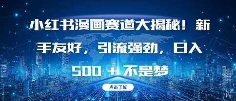 小红书漫画赛道大揭秘!新手友好，引流强劲，日入多张【揭秘】-网创空间