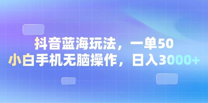 （13729期）抖音蓝海玩法，一单50，小白手机无脑操作，日入3000+-网创空间