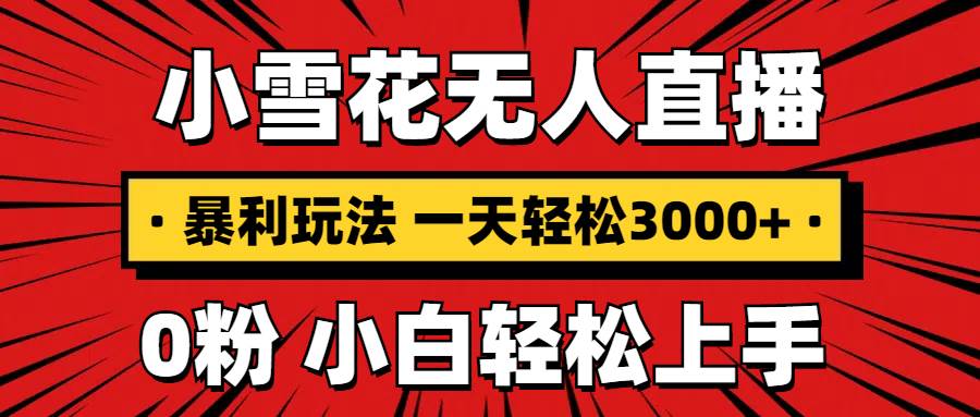 （13720期）抖音小雪花无人直播，一天赚3000+，0粉手机可搭建，不违规不限流，小白…-网创空间