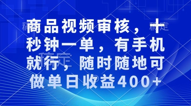 商品视频审核，十秒钟一单，有手机就行，随时随地可做单日收益400+-网创空间