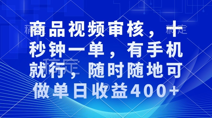 商品视频审核，十秒钟一单，有手机就行，随时随地可做单日收益400+-网创空间