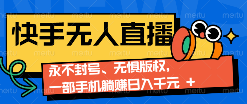2024快手无人直播9.0神技来袭：永不封号、无惧版权，一部手机躺赚日入千元+-网创空间