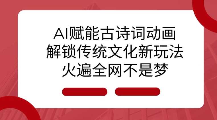 AI 赋能古诗词动画：解锁传统文化新玩法，火遍全网不是梦!-网创空间