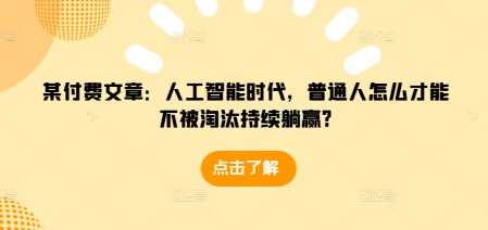某付费文章：人工智能时代，普通人怎么才能不被淘汰持续躺赢?-网创空间