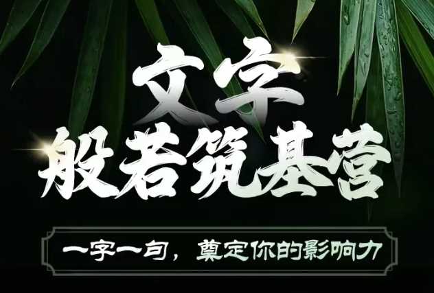 文字般若筑基营，用文字打造自己的影响力，写好文案 写出影响力 写出吸金力-网创空间