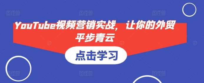 YouTube视频营销实战，让你的外贸平步青云-网创空间
