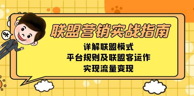 （13735期）联盟营销实战指南，详解联盟模式、平台规则及联盟客运作，实现流量变现-网创空间