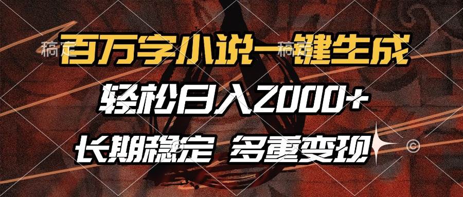 （13737期）百万字小说一键生成，轻松日入2000+，长期稳定可做，多种变现方式-网创空间