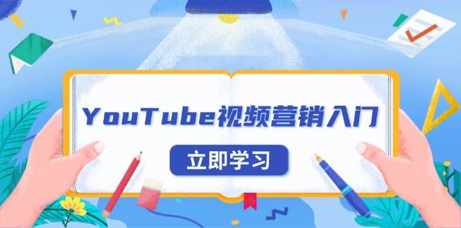 （13744期）YouTube视频营销入门：账号注册指南，平台介绍与外贸推广-网创空间