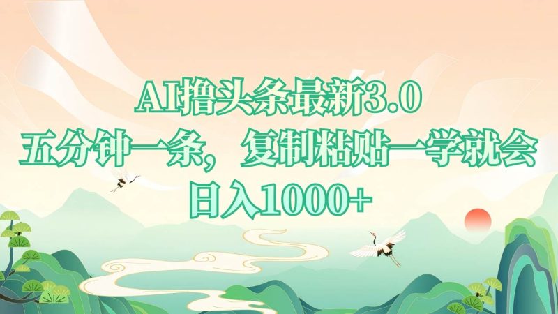 （13746期）AI撸头条最新3.0，5分钟一条，复制粘贴一学就会，日入1000+-网创空间