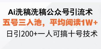 （13750期）Ai洗稿洗稿公众号引流术，五号三入池，平均阅读1W+，日引200+一人可搞…-网创空间