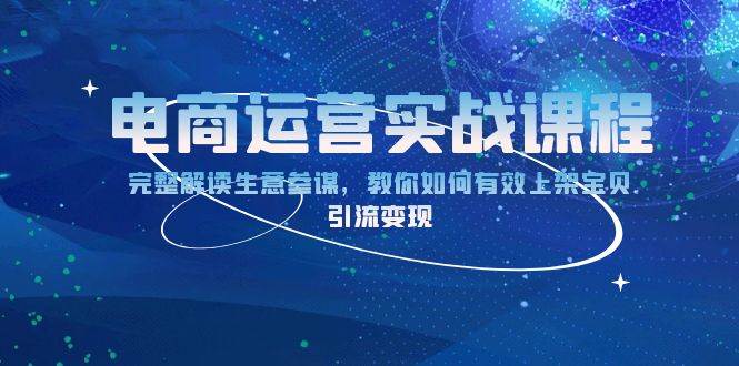 （13763期）电商运营实战课程：完整解读生意参谋，教你如何有效上架宝贝，引流变现-网创空间