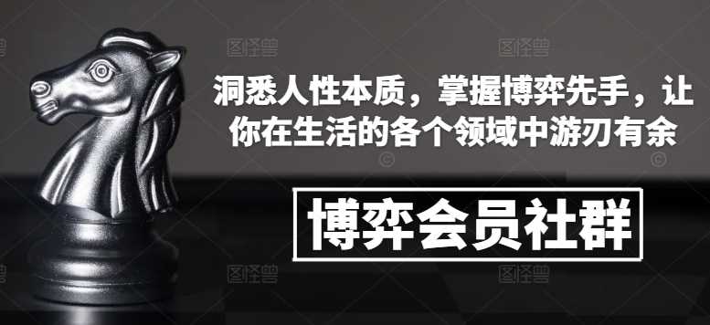 博弈会员社群，洞悉人性本质，掌握博弈先手，让你在生活的各个领域中游刃有余-网创空间