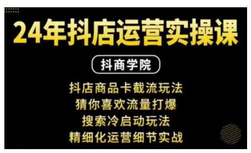 抖音小店运营实操课：抖店商品卡截流玩法，猜你喜欢流量打爆，搜索冷启动玩法，精细化运营细节实战-网创空间