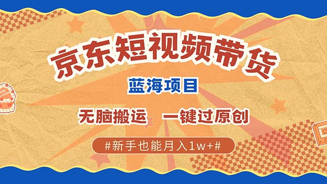 京东短视频带货 2025新风口 批量搬运 单号月入过万 上不封顶-网创空间