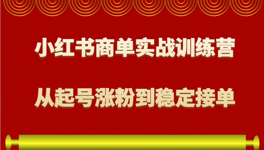 小红书商单实战训练营，从0到1教你如何变现，从起号涨粉到稳定接单，适合新手-网创空间