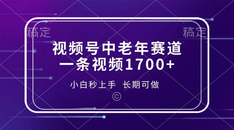 （13781期）视频号中老年赛道，一条视频1700+，小白秒上手，长期可做-网创空间
