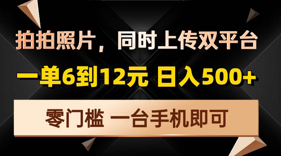 （13783期）拍拍照片，同时上传双平台，一单6到12元，轻轻松松日入500+，零门槛，…-网创空间
