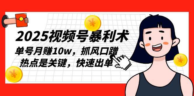 （13793期）2025视频号暴利术，单号月赚10w，抓风口蹭热点是关键，快速出单-网创空间